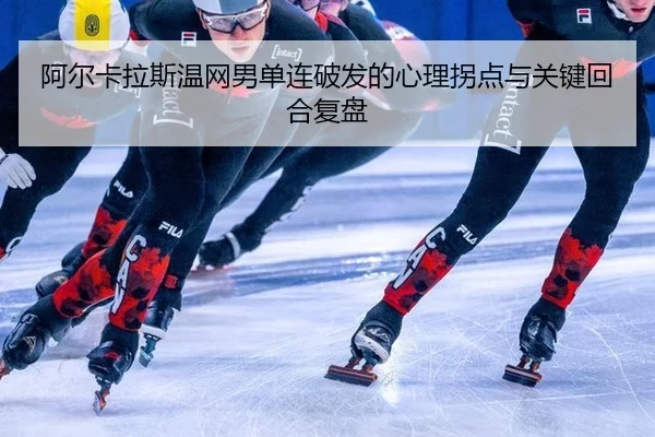 阿尔卡拉斯温网男单连破发的心理拐点与关键回合复盘