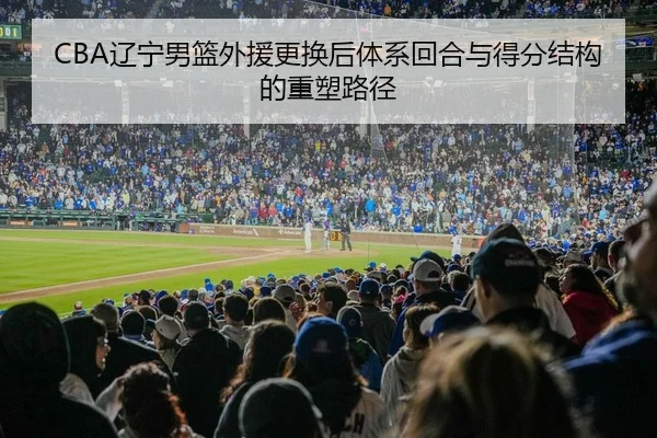 CBA辽宁男篮外援更换后体系回合与得分结构的重塑路径